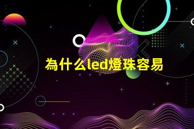 為什么led燈珠容易壞 為什么LED燈珠容易壞
